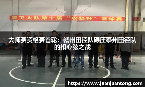 大师赛资格赛首轮：赣州田径队碾压泰州田径队的扣心弦之战