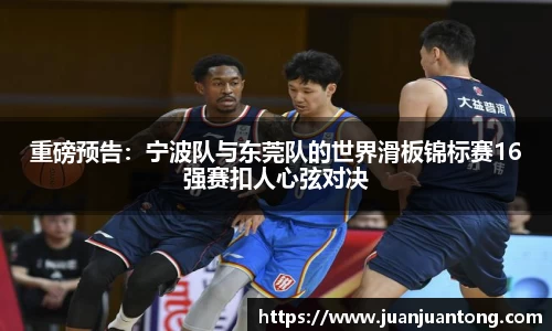 重磅预告：宁波队与东莞队的世界滑板锦标赛16强赛扣人心弦对决