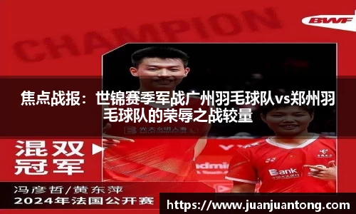焦点战报：世锦赛季军战广州羽毛球队vs郑州羽毛球队的荣辱之战较量