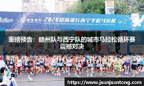重磅预告：赣州队与西宁队的城市马拉松循环赛震撼对决