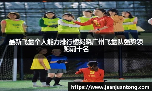 最新飞盘个人能力排行榜揭晓广州飞盘队强势领跑前十名